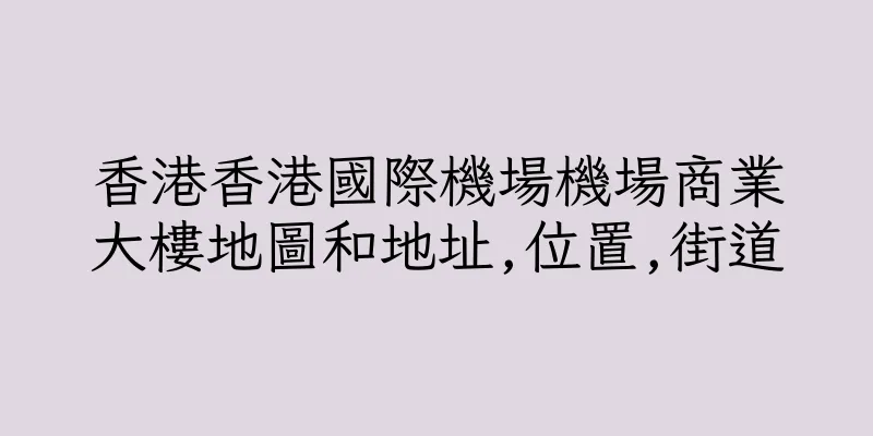 香港香港國際機場機場商業大樓地圖和地址,位置,街道