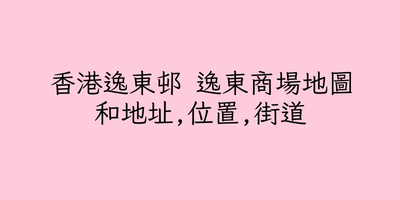 香港逸東邨 逸東商場地圖和地址,位置,街道