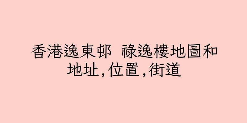 香港逸東邨 祿逸樓地圖和地址,位置,街道