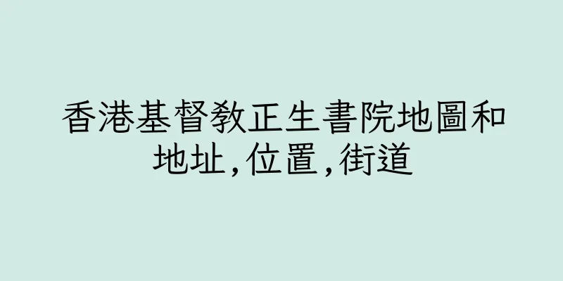 香港基督教正生書院地圖和地址,位置,街道