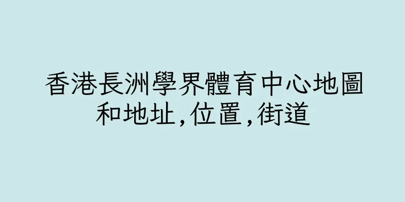 香港長洲學界體育中心地圖和地址,位置,街道
