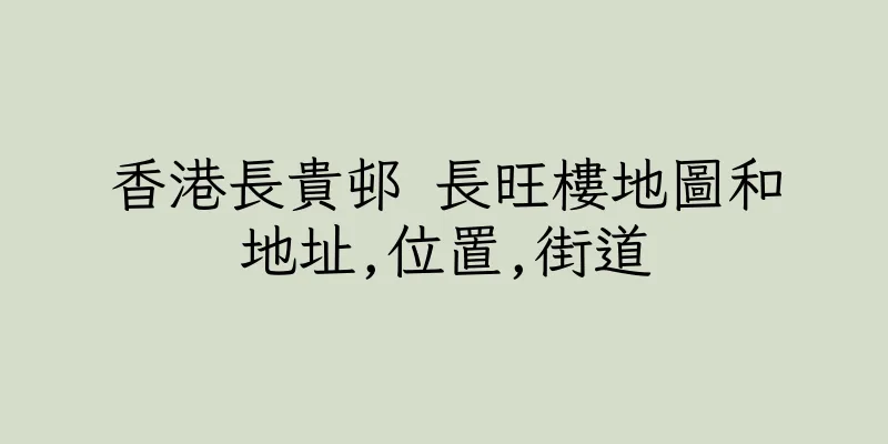 香港長貴邨 長旺樓地圖和地址,位置,街道
