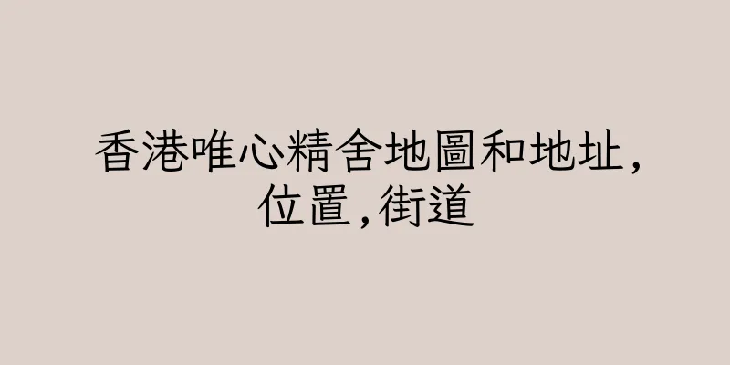 香港唯心精舍地圖和地址,位置,街道