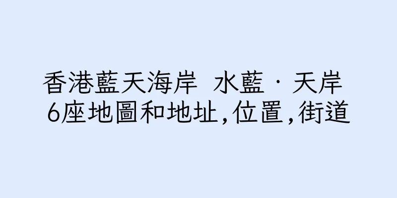 香港藍天海岸 水藍‧天岸 6座地圖和地址,位置,街道