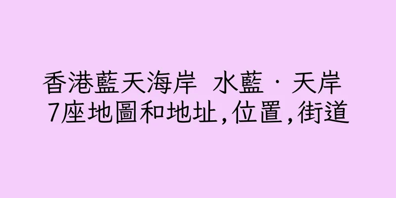 香港藍天海岸 水藍‧天岸 7座地圖和地址,位置,街道