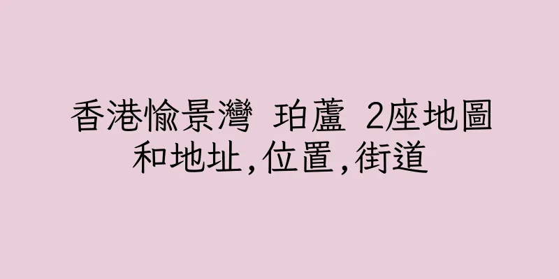 香港愉景灣 珀蘆 2座地圖和地址,位置,街道