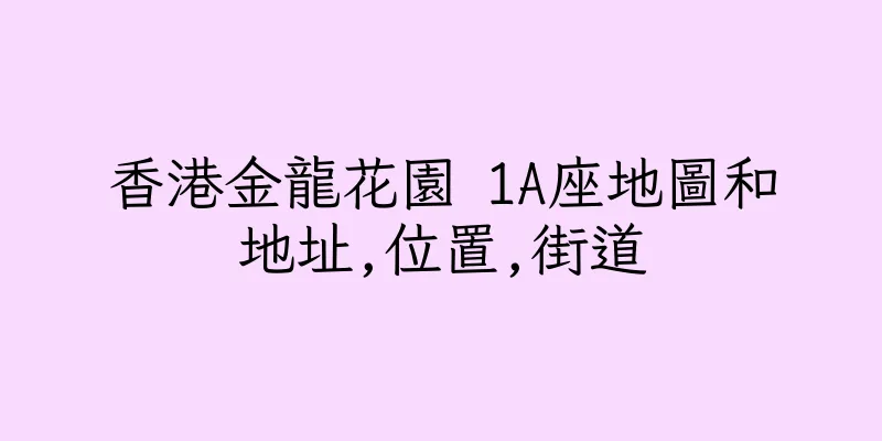 香港金龍花園 1A座地圖和地址,位置,街道