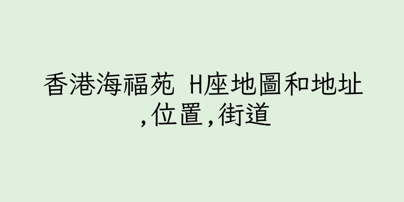 香港海福苑 H座地圖和地址,位置,街道