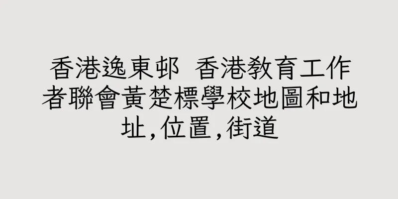 香港逸東邨 香港教育工作者聯會黃楚標學校地圖和地址,位置,街道