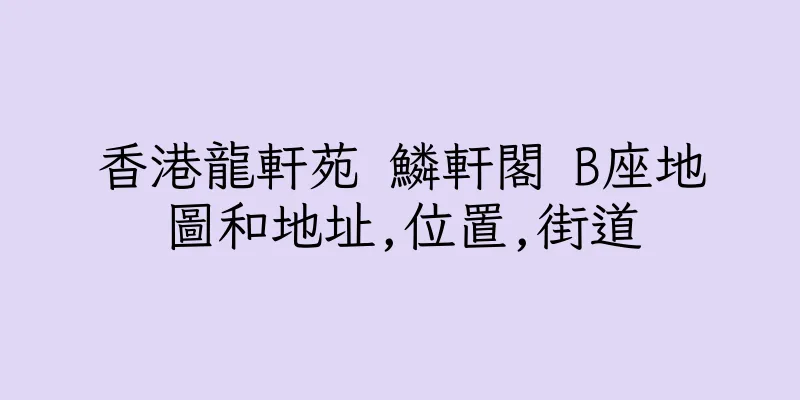 香港龍軒苑 鱗軒閣 B座地圖和地址,位置,街道