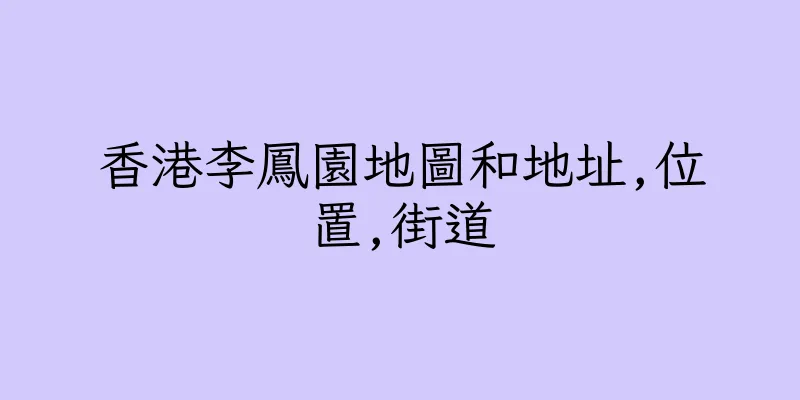 香港李鳳園地圖和地址,位置,街道