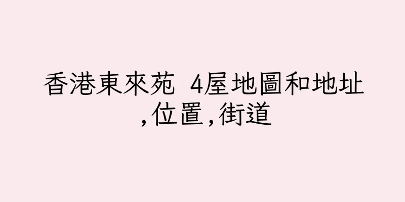 香港東來苑 4屋地圖和地址,位置,街道