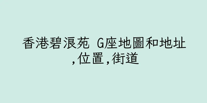 香港碧浪苑 G座地圖和地址,位置,街道