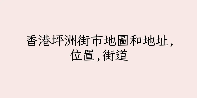 香港坪洲街市地圖和地址,位置,街道