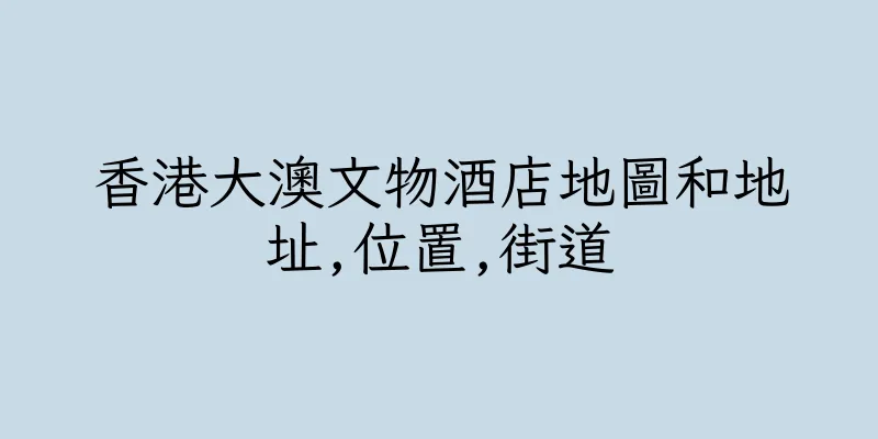 香港大澳文物酒店地圖和地址,位置,街道