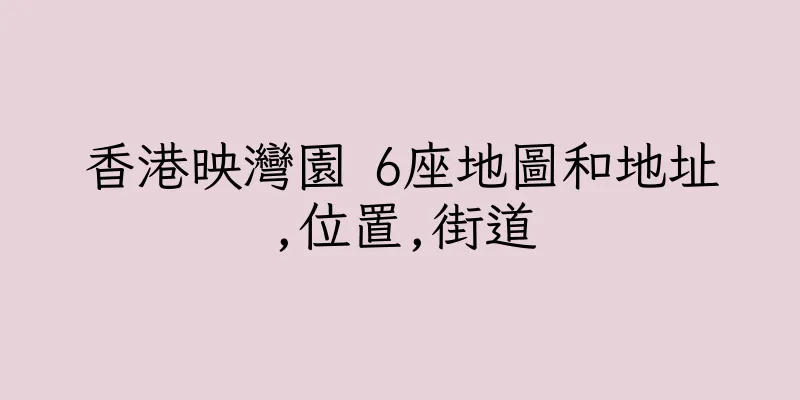 香港映灣園 6座地圖和地址,位置,街道