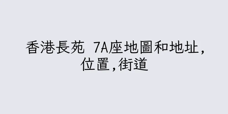 香港長苑 7A座地圖和地址,位置,街道