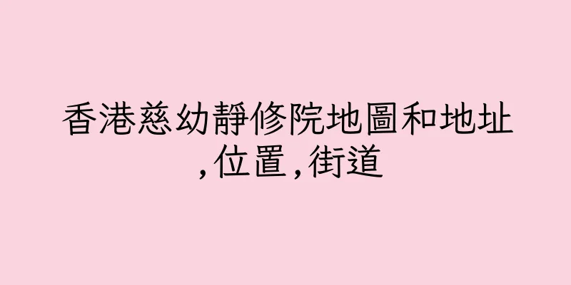 香港慈幼靜修院地圖和地址,位置,街道