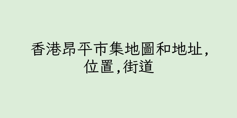 香港昂平市集地圖和地址,位置,街道