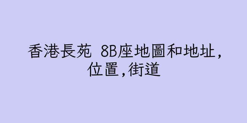 香港長苑 8B座地圖和地址,位置,街道