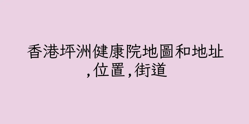 香港坪洲健康院地圖和地址,位置,街道