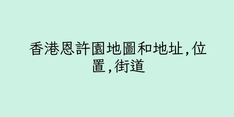 香港恩許園地圖和地址,位置,街道