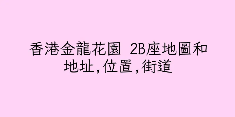 香港金龍花園 2B座地圖和地址,位置,街道