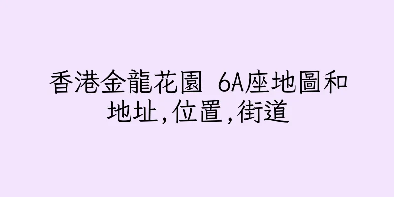 香港金龍花園 6A座地圖和地址,位置,街道