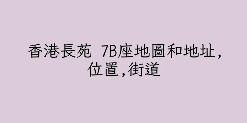 香港長苑 7B座地圖和地址,位置,街道