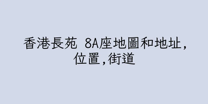 香港長苑 8A座地圖和地址,位置,街道