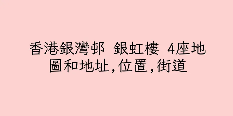 香港銀灣邨 銀虹樓 4座地圖和地址,位置,街道