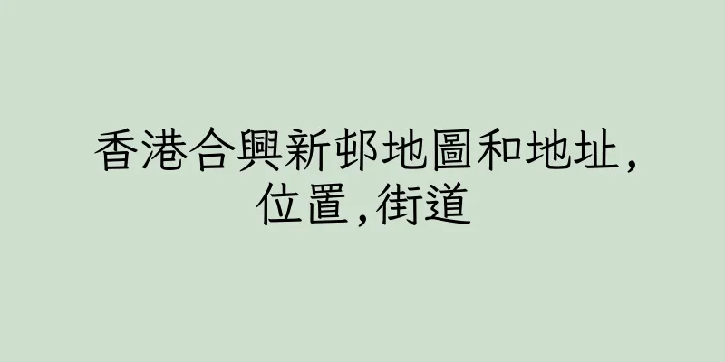 香港合興新邨地圖和地址,位置,街道