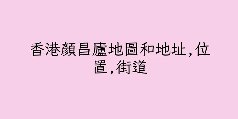 香港顏昌廬地圖和地址,位置,街道