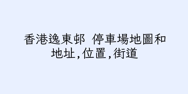 香港逸東邨 停車場地圖和地址,位置,街道