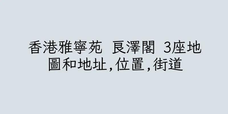 香港雅寧苑 良澤閣 3座地圖和地址,位置,街道