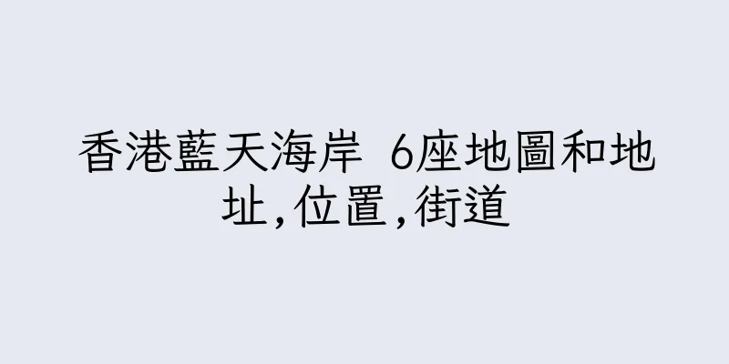 香港藍天海岸 6座地圖和地址,位置,街道