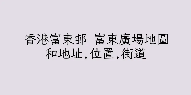 香港富東邨 富東廣場地圖和地址,位置,街道