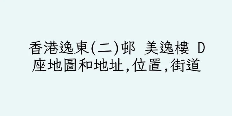 香港逸東(二)邨 美逸樓 D座地圖和地址,位置,街道