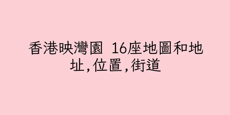 香港映灣園 16座地圖和地址,位置,街道