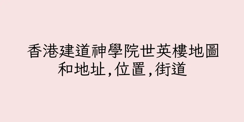 香港建道神學院世英樓地圖和地址,位置,街道