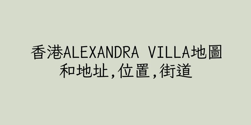 香港ALEXANDRA VILLA地圖和地址,位置,街道