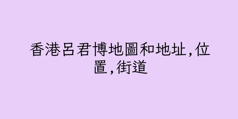 香港呂君博地圖和地址,位置,街道