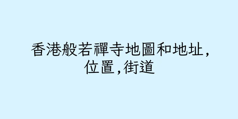香港般若禪寺地圖和地址,位置,街道
