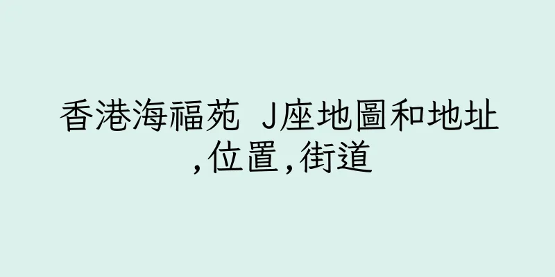 香港海福苑 J座地圖和地址,位置,街道