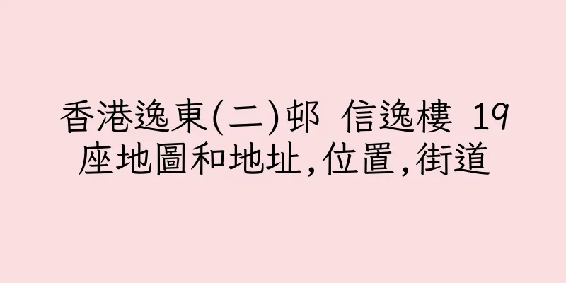香港逸東(二)邨 信逸樓 19座地圖和地址,位置,街道