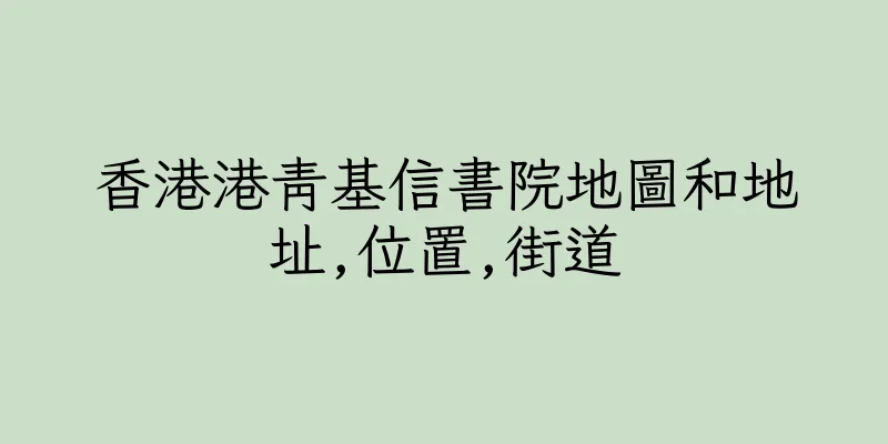 香港港青基信書院地圖和地址,位置,街道