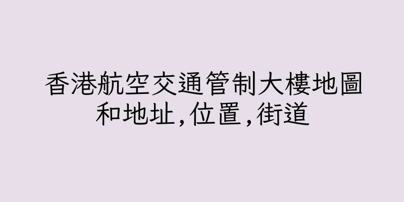 香港航空交通管制大樓地圖和地址,位置,街道