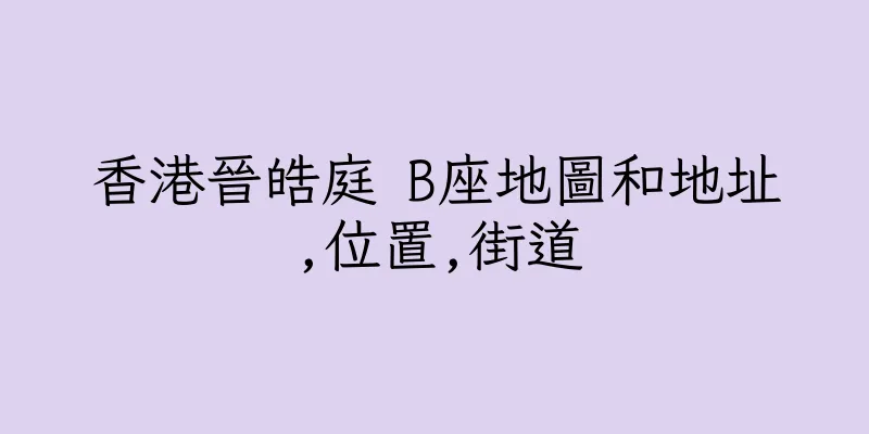 香港晉皓庭 B座地圖和地址,位置,街道
