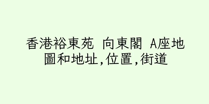 香港裕東苑 向東閣 A座地圖和地址,位置,街道