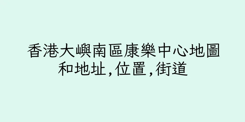 香港大嶼南區康樂中心地圖和地址,位置,街道